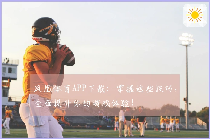 凤凰体育APP下载：掌握这些技巧，全面提升你的游戏体验！