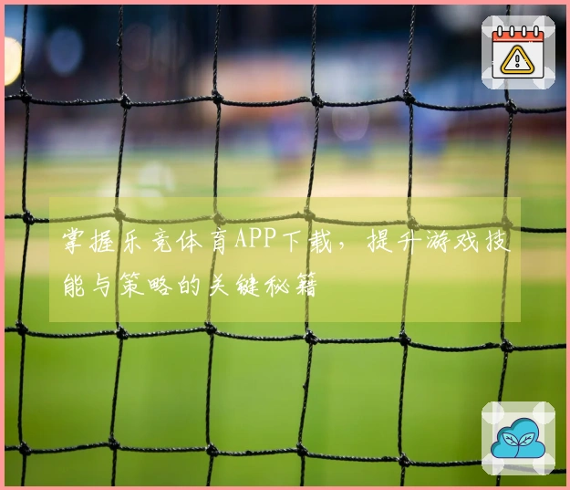 掌握乐竞体育APP下载，提升游戏技能与策略的关键秘籍