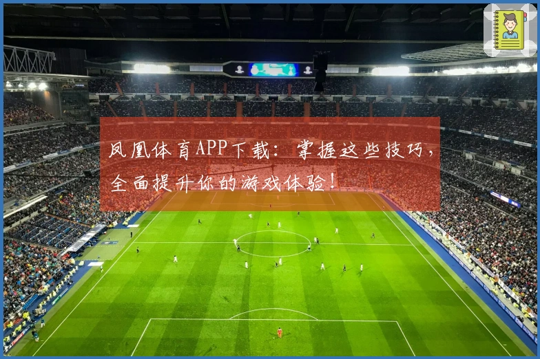凤凰体育APP下载：掌握这些技巧，全面提升你的游戏体验！
