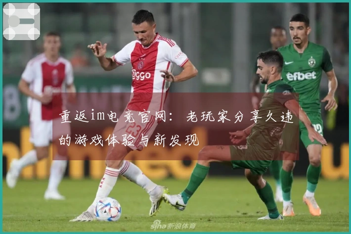 重返im电竞官网：老玩家分享久违的游戏体验与新发现