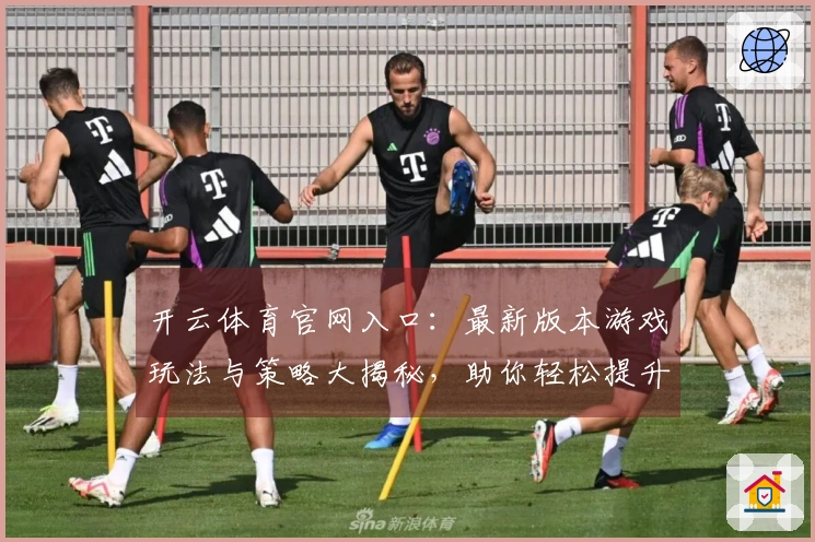 开云体育官网入口：最新版本游戏玩法与策略大揭秘，助你轻松提升游戏体验