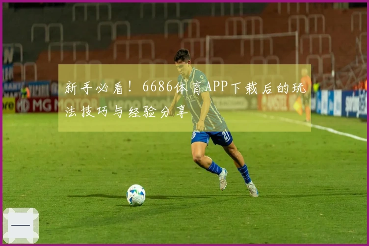 新手必看！6686体育APP下载后的玩法技巧与经验分享